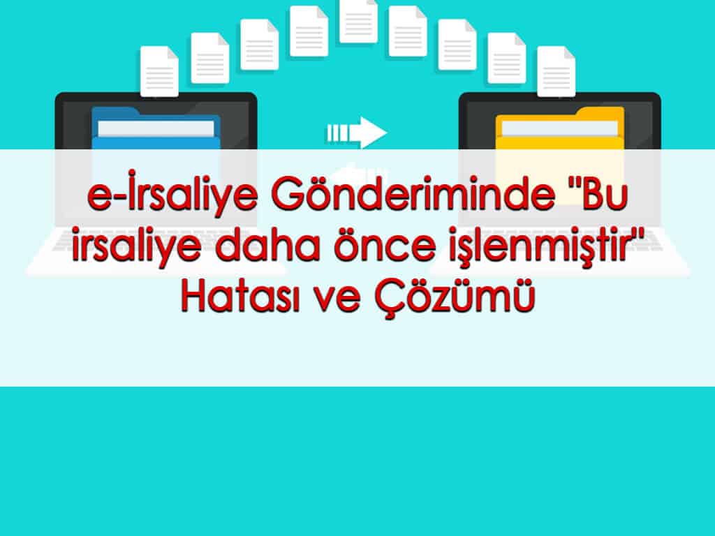 e-İrsaliye Gönderiminde “Bu irsaliye daha önce işlenmiştir” Hatası ve Çözümü