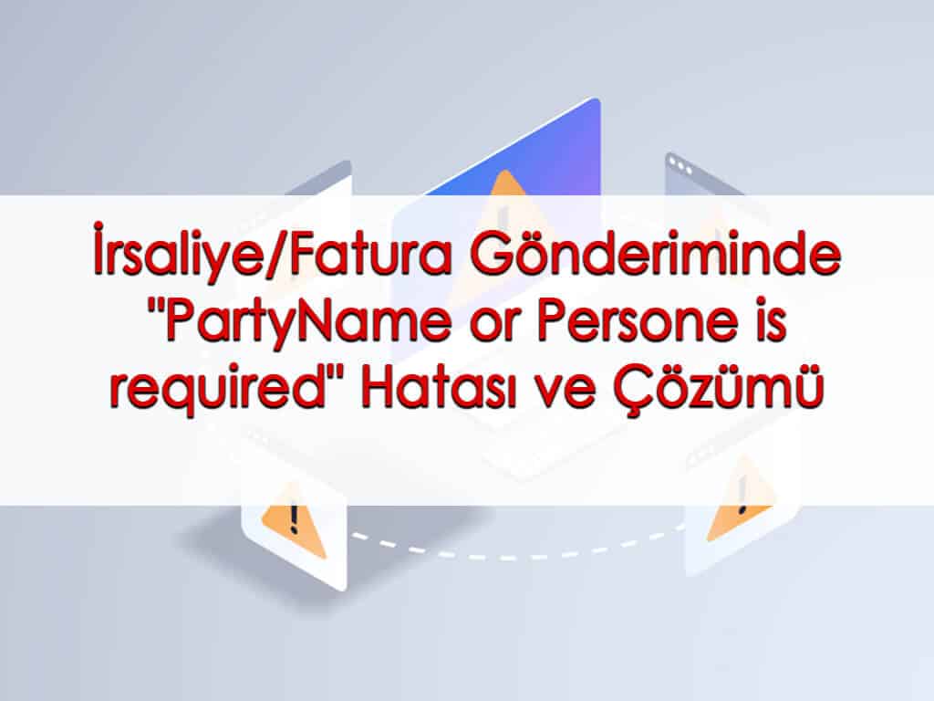 İrsaliye/Fatura Gönderiminde “PartyName or Persone is required” Hatası ve Çözümü