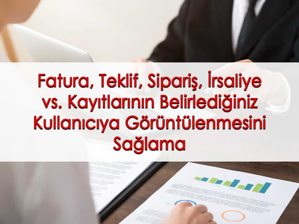 Fatura, Teklif, Sipariş, İrsaliye vs. Kayıtlarının Belirlediğiniz Kullanıcıya Görüntülenmesini Sağlama