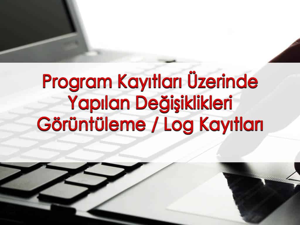 Program Kayıtları Üzerinde Yapılan Değişiklikleri Görüntüleme / Log Kayıtları