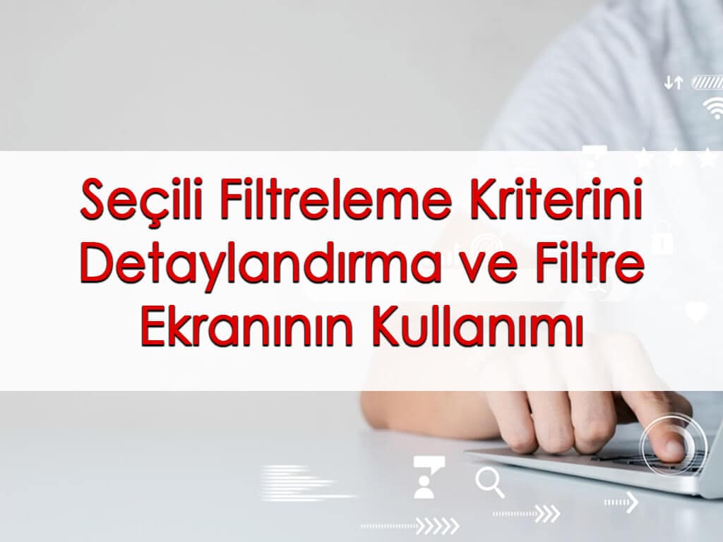 Seçili Filtreleme Kriterini Detaylandırma ve Filtre Ekranının Kullanımı