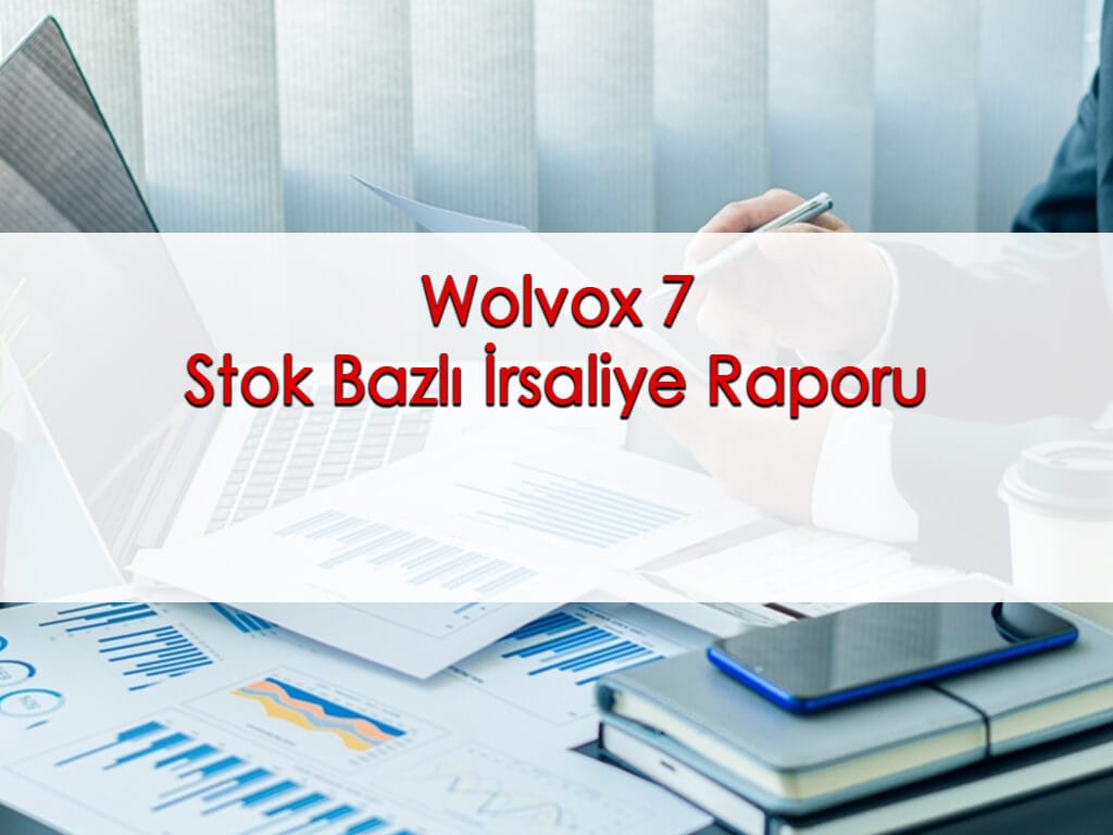 Wolvox 7 Stok Bazlı İrsaliye Raporu