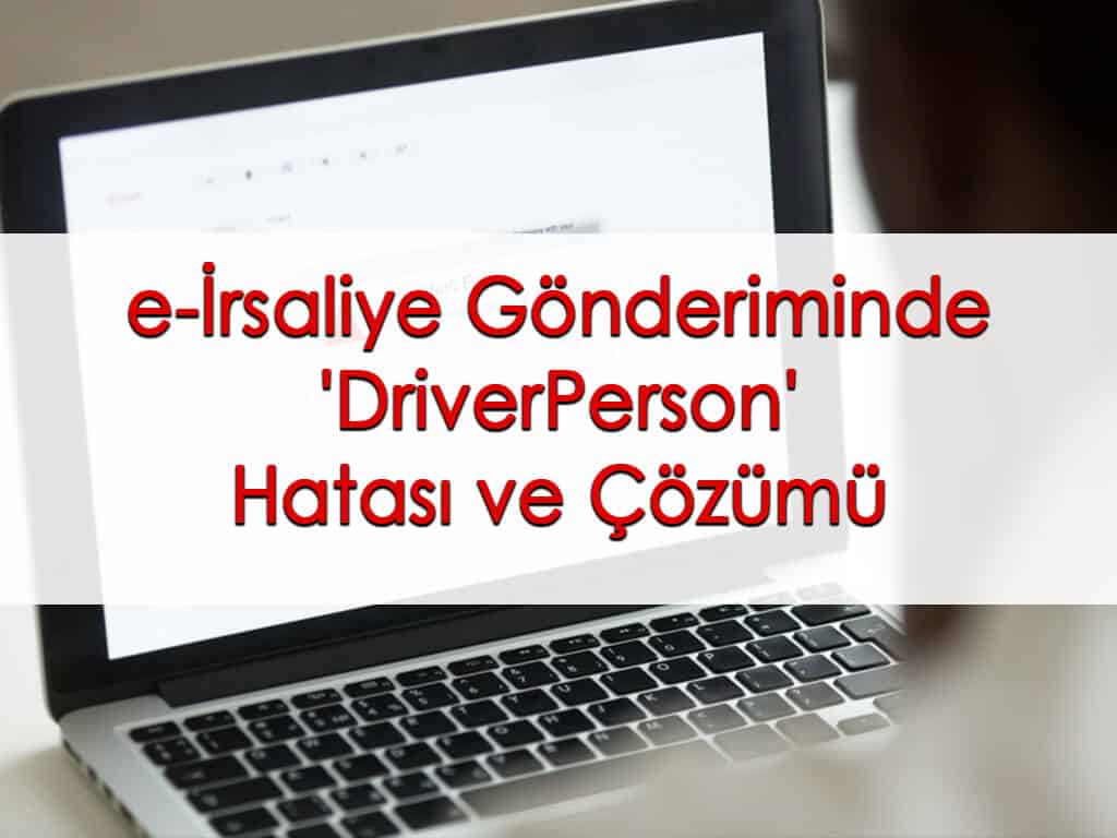 e-İrsaliye Gönderiminde ‘DriverPerson’ Hatası ve Çözümü