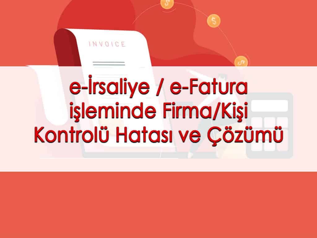 e-İrsaliye / e-Fatura işleminde Firma/Kişi Kontrolü Hatası ve Çözümü